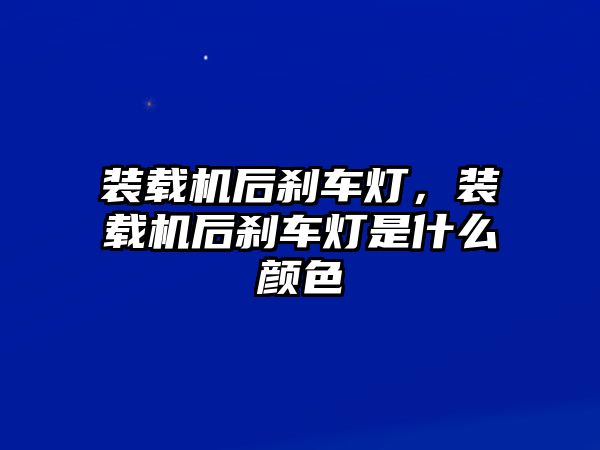 裝載機后剎車燈，裝載機后剎車燈是什么顏色