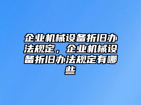企業(yè)機械設(shè)備折舊辦法規(guī)定，企業(yè)機械設(shè)備折舊辦法規(guī)定有哪些