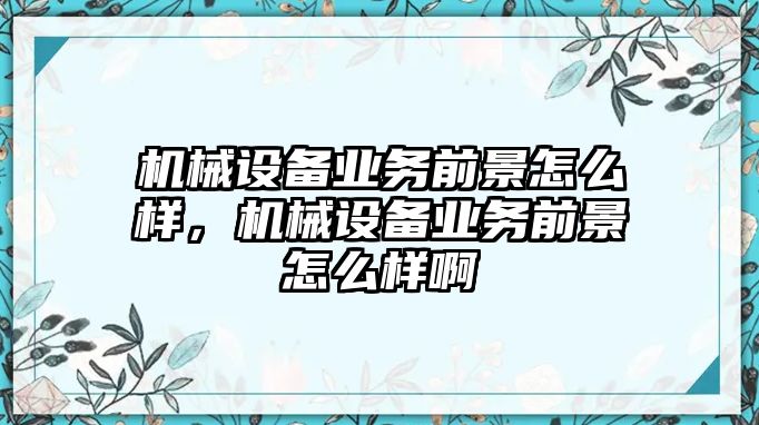 機械設備業(yè)務前景怎么樣，機械設備業(yè)務前景怎么樣啊