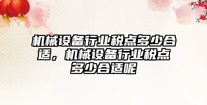 機(jī)械設(shè)備行業(yè)稅點(diǎn)多少合適，機(jī)械設(shè)備行業(yè)稅點(diǎn)多少合適呢