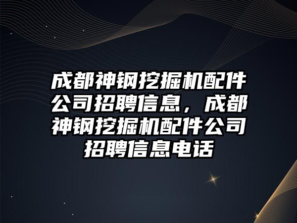 成都神鋼挖掘機(jī)配件公司招聘信息，成都神鋼挖掘機(jī)配件公司招聘信息電話