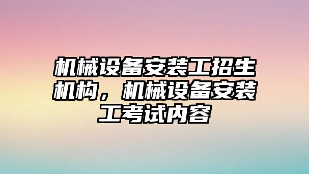 機械設備安裝工招生機構，機械設備安裝工考試內容