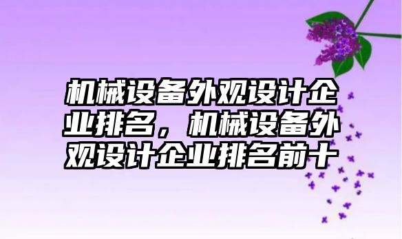 機(jī)械設(shè)備外觀設(shè)計企業(yè)排名，機(jī)械設(shè)備外觀設(shè)計企業(yè)排名前十