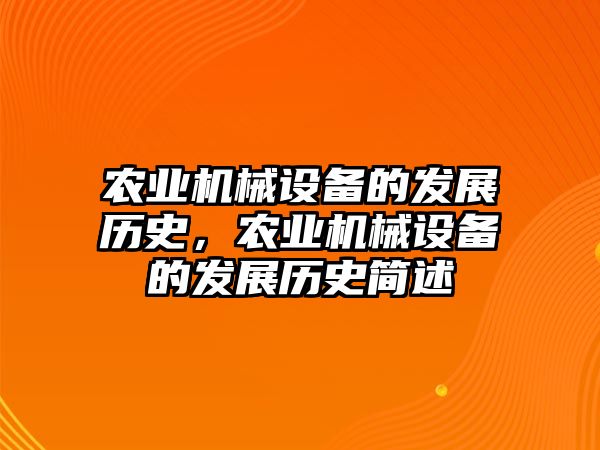農(nóng)業(yè)機(jī)械設(shè)備的發(fā)展歷史，農(nóng)業(yè)機(jī)械設(shè)備的發(fā)展歷史簡(jiǎn)述