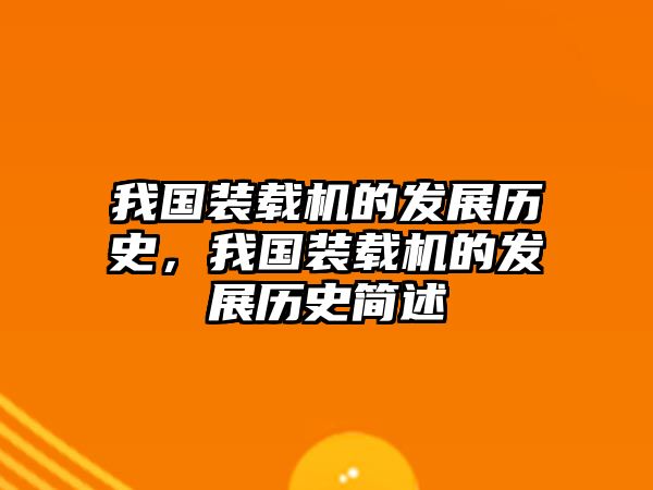 我國裝載機的發(fā)展歷史，我國裝載機的發(fā)展歷史簡述