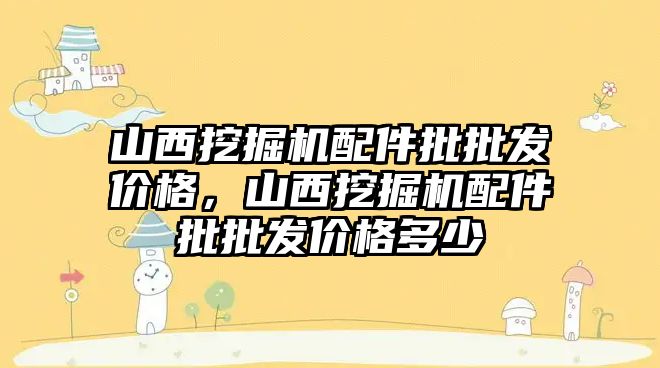 山西挖掘機(jī)配件批批發(fā)價(jià)格，山西挖掘機(jī)配件批批發(fā)價(jià)格多少