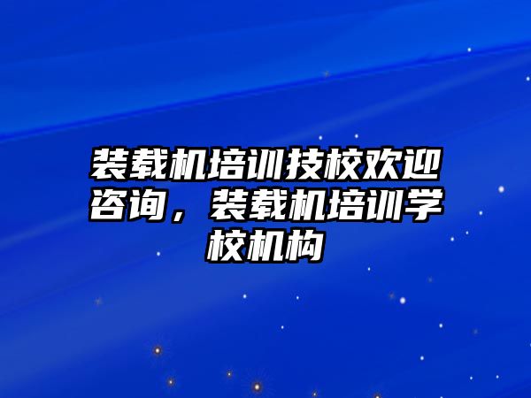 裝載機培訓(xùn)技校歡迎咨詢，裝載機培訓(xùn)學(xué)校機構(gòu)
