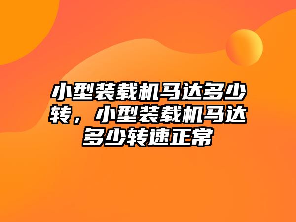 小型裝載機(jī)馬達(dá)多少轉(zhuǎn)，小型裝載機(jī)馬達(dá)多少轉(zhuǎn)速正常