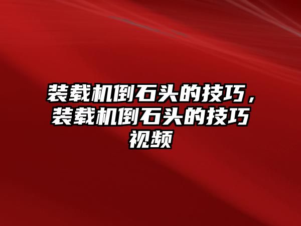 裝載機倒石頭的技巧，裝載機倒石頭的技巧視頻