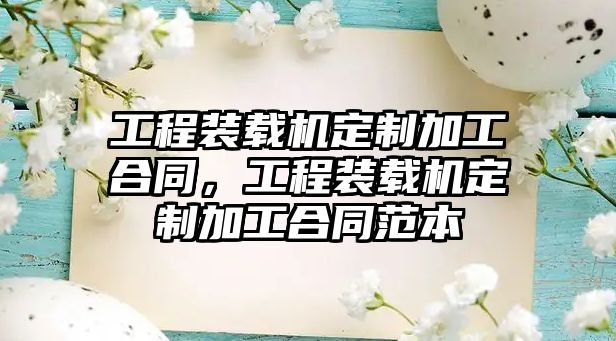 工程裝載機定制加工合同，工程裝載機定制加工合同范本