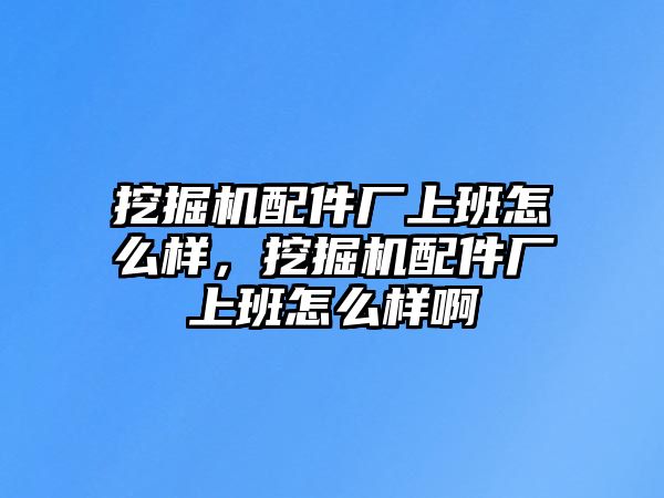 挖掘機(jī)配件廠上班怎么樣，挖掘機(jī)配件廠上班怎么樣啊
