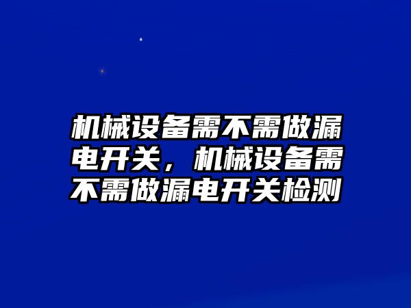 機(jī)械設(shè)備需不需做漏電開關(guān)，機(jī)械設(shè)備需不需做漏電開關(guān)檢測