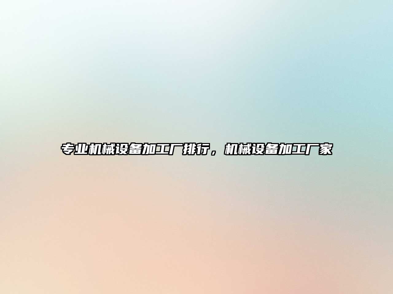 專業(yè)機(jī)械設(shè)備加工廠排行，機(jī)械設(shè)備加工廠家