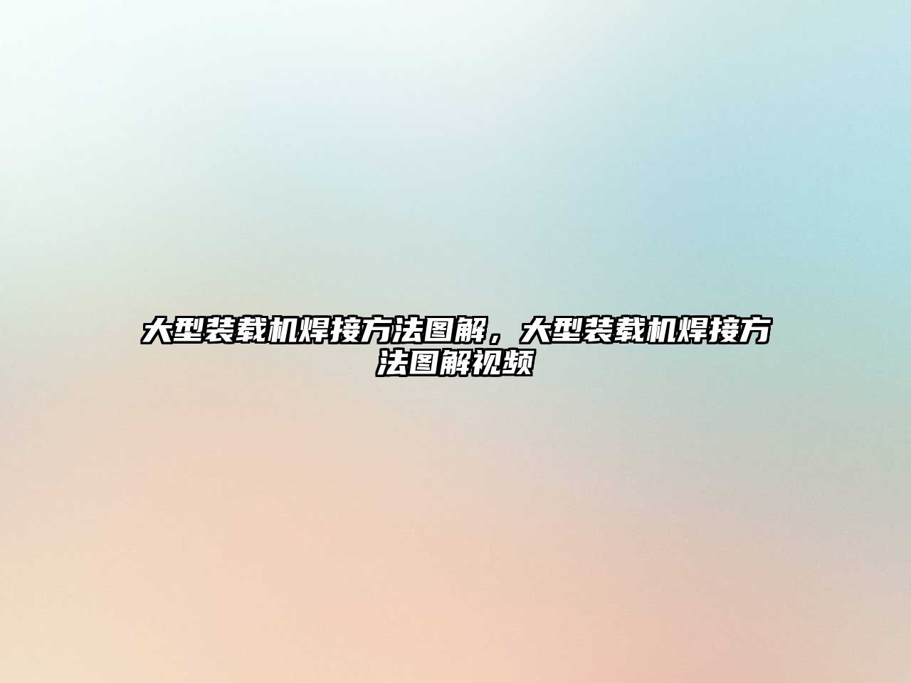 大型裝載機焊接方法圖解,大型裝載機焊接方法圖解視頻