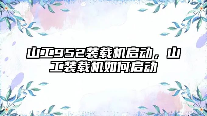 山工952裝載機啟動，山工裝載機如何啟動