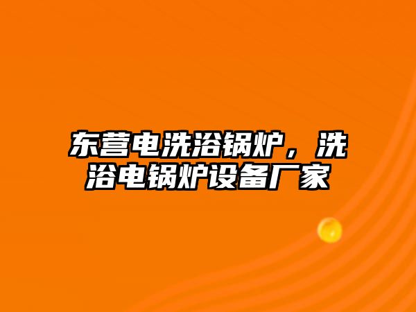 東營電洗浴鍋爐，洗浴電鍋爐設(shè)備廠家