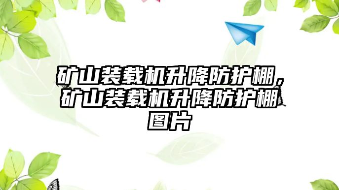 礦山裝載機(jī)升降防護(hù)棚，礦山裝載機(jī)升降防護(hù)棚圖片