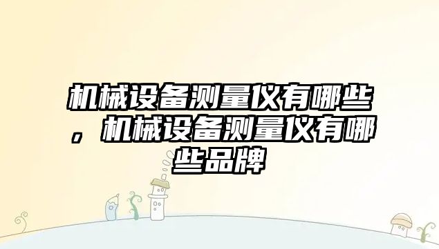 機(jī)械設(shè)備測(cè)量?jī)x有哪些，機(jī)械設(shè)備測(cè)量?jī)x有哪些品牌