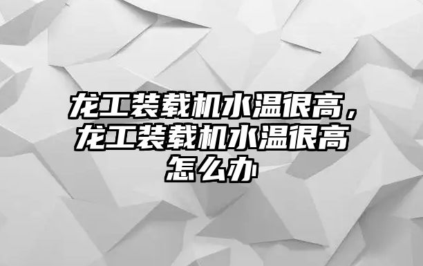 龍工裝載機水溫很高，龍工裝載機水溫很高怎么辦