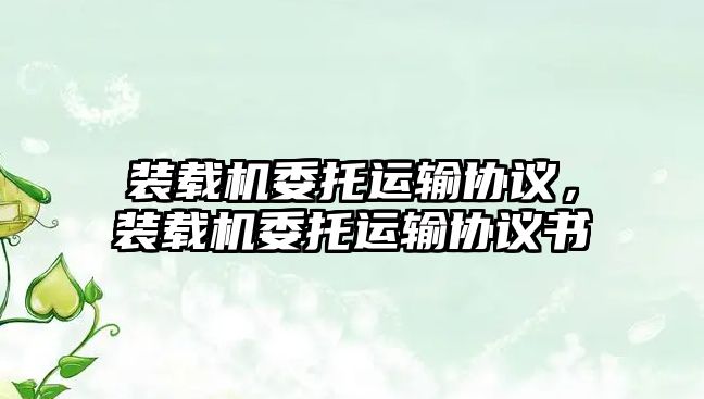 裝載機委托運輸協(xié)議，裝載機委托運輸協(xié)議書