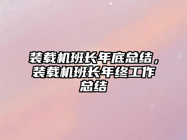 裝載機(jī)班長年底總結(jié)，裝載機(jī)班長年終工作總結(jié)