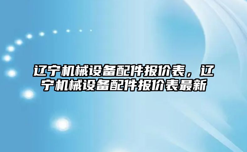 遼寧機(jī)械設(shè)備配件報(bào)價(jià)表，遼寧機(jī)械設(shè)備配件報(bào)價(jià)表最新