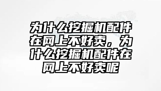 為什么挖掘機配件在網(wǎng)上不好賣，為什么挖掘機配件在網(wǎng)上不好賣呢