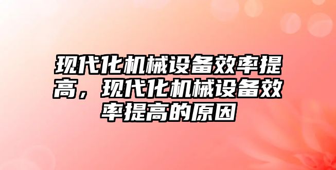 現(xiàn)代化機械設(shè)備效率提高，現(xiàn)代化機械設(shè)備效率提高的原因