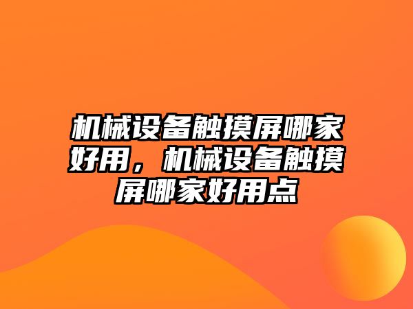 機(jī)械設(shè)備觸摸屏哪家好用，機(jī)械設(shè)備觸摸屏哪家好用點(diǎn)