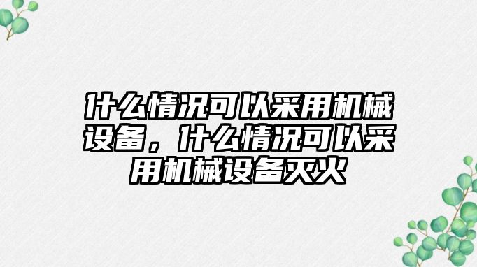 什么情況可以采用機(jī)械設(shè)備，什么情況可以采用機(jī)械設(shè)備滅火