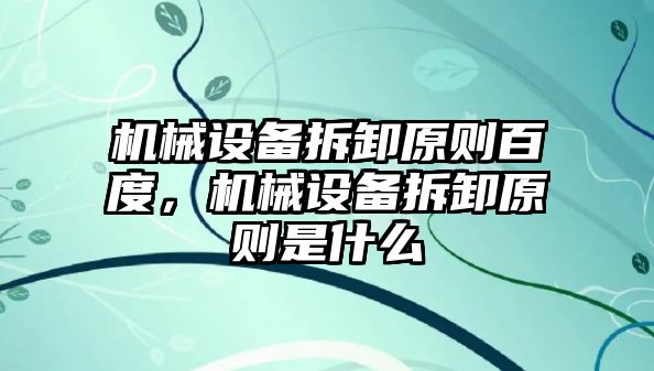 機械設(shè)備拆卸原則百度,機械設(shè)備拆卸原則是什么