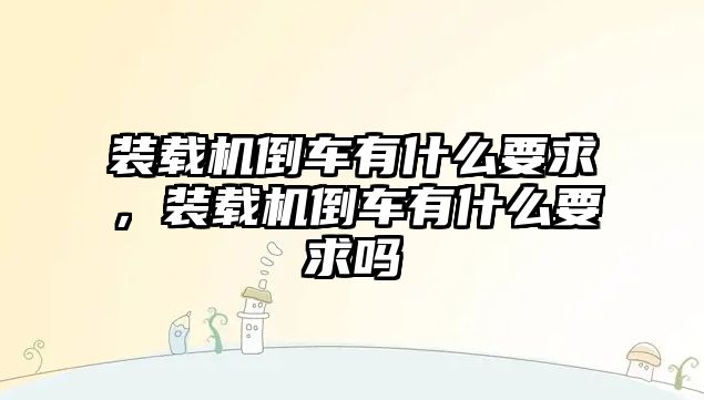 裝載機(jī)倒車有什么要求，裝載機(jī)倒車有什么要求嗎