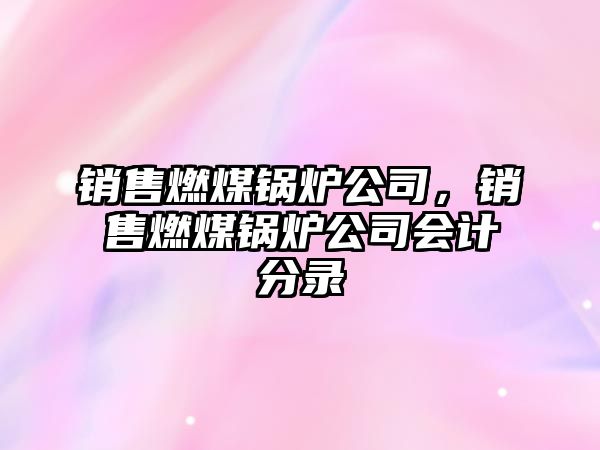 銷售燃煤鍋爐公司，銷售燃煤鍋爐公司會(huì)計(jì)分錄