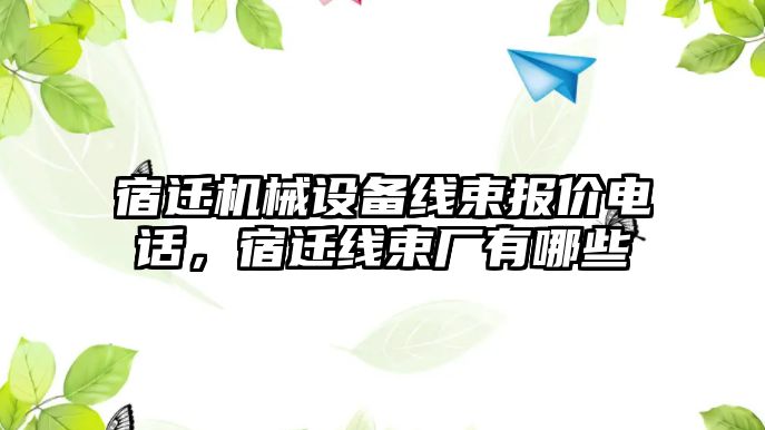 宿遷機(jī)械設(shè)備線束報(bào)價(jià)電話，宿遷線束廠有哪些