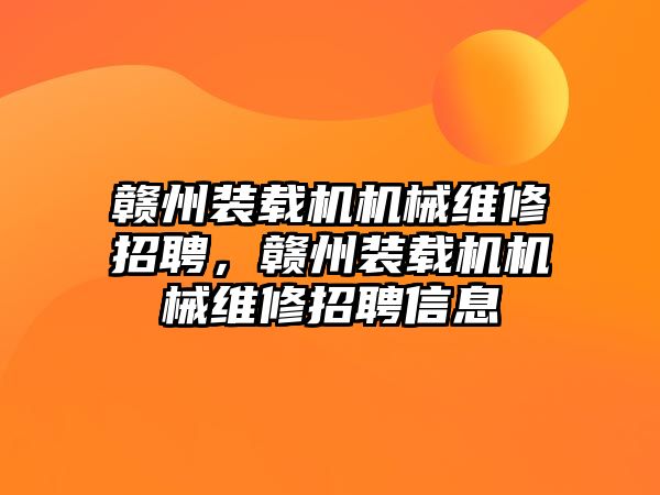 贛州裝載機(jī)機(jī)械維修招聘，贛州裝載機(jī)機(jī)械維修招聘信息