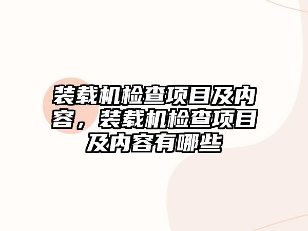 裝載機檢查項目及內(nèi)容，裝載機檢查項目及內(nèi)容有哪些