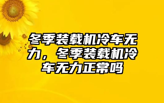 冬季裝載機(jī)冷車無(wú)力，冬季裝載機(jī)冷車無(wú)力正常嗎