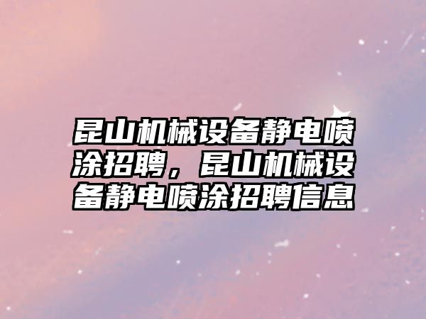 昆山機械設(shè)備靜電噴涂招聘，昆山機械設(shè)備靜電噴涂招聘信息