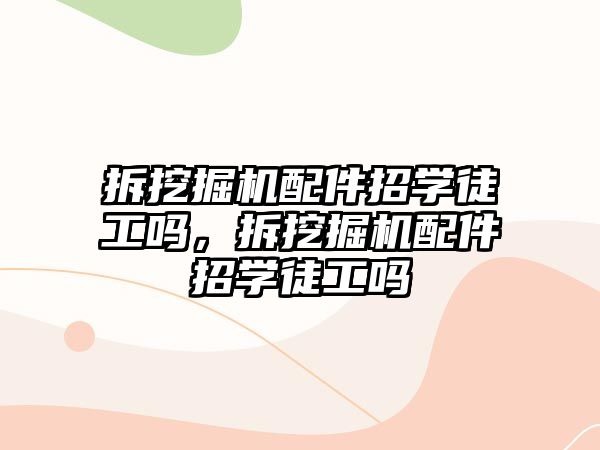 拆挖掘機(jī)配件招學(xué)徒工嗎，拆挖掘機(jī)配件招學(xué)徒工嗎