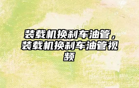 裝載機換剎車油管，裝載機換剎車油管視頻