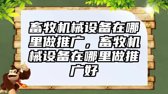 畜牧機(jī)械設(shè)備在哪里做推廣，畜牧機(jī)械設(shè)備在哪里做推廣好