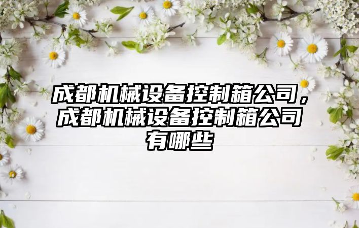 成都機(jī)械設(shè)備控制箱公司，成都機(jī)械設(shè)備控制箱公司有哪些