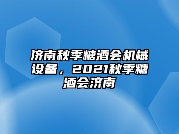 濟(jì)南秋季糖酒會(huì)機(jī)械設(shè)備，2021秋季糖酒會(huì)濟(jì)南