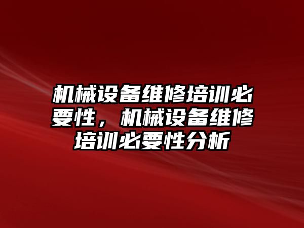 機(jī)械設(shè)備維修培訓(xùn)必要性，機(jī)械設(shè)備維修培訓(xùn)必要性分析
