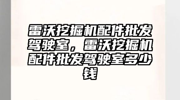 雷沃挖掘機(jī)配件批發(fā)駕駛室，雷沃挖掘機(jī)配件批發(fā)駕駛室多少錢