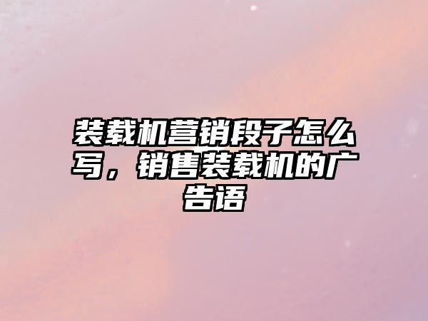 裝載機(jī)營(yíng)銷段子怎么寫(xiě)，銷售裝載機(jī)的廣告語(yǔ)