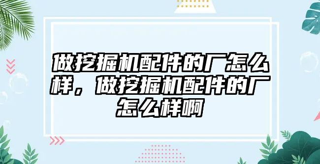 做挖掘機(jī)配件的廠怎么樣，做挖掘機(jī)配件的廠怎么樣啊