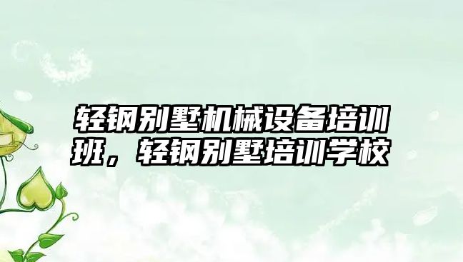 輕鋼別墅機(jī)械設(shè)備培訓(xùn)班，輕鋼別墅培訓(xùn)學(xué)校