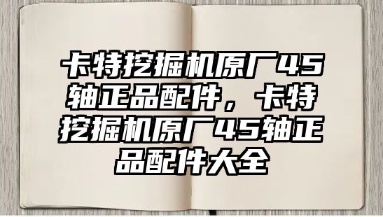 卡特挖掘機原廠45軸正品配件，卡特挖掘機原廠45軸正品配件大全