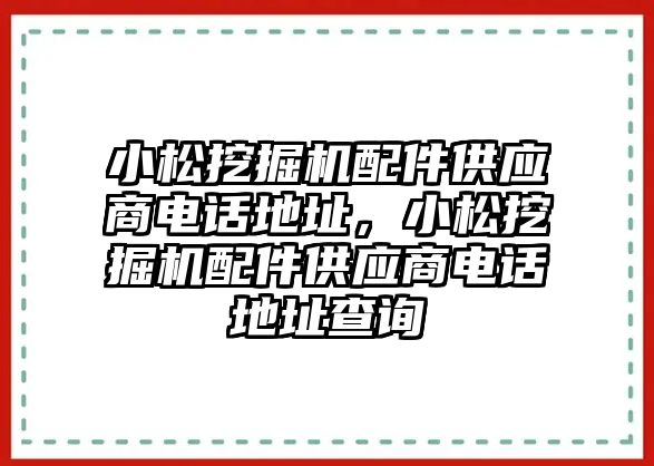 小松挖掘機(jī)配件供應(yīng)商電話地址,小松挖掘機(jī)配件供應(yīng)商電話地址查詢